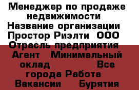 Менеджер по продаже недвижимости › Название организации ­ Простор-Риэлти, ООО › Отрасль предприятия ­ Агент › Минимальный оклад ­ 150 000 - Все города Работа » Вакансии   . Бурятия респ.